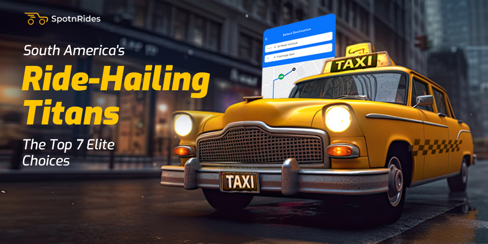 South America's Ride-Hailing Titans: The Top 7 Elite Choices - SpotnRides - AI Powered Taxi Booking App
