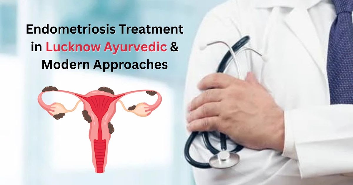 Endometriosis Treatment in Lucknow – Ayurvedic & Modern Approaches