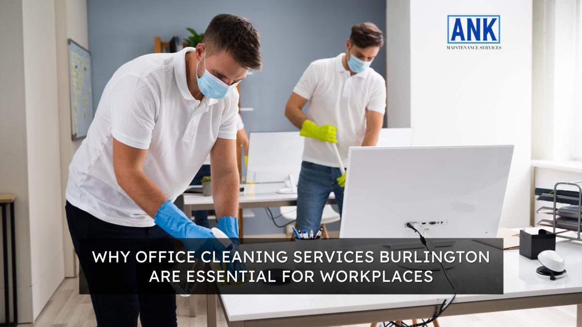 Why Office Cleaning Services Burlington Are Essential For Workplaces | Author ANK Maintenance Services | Sociomix