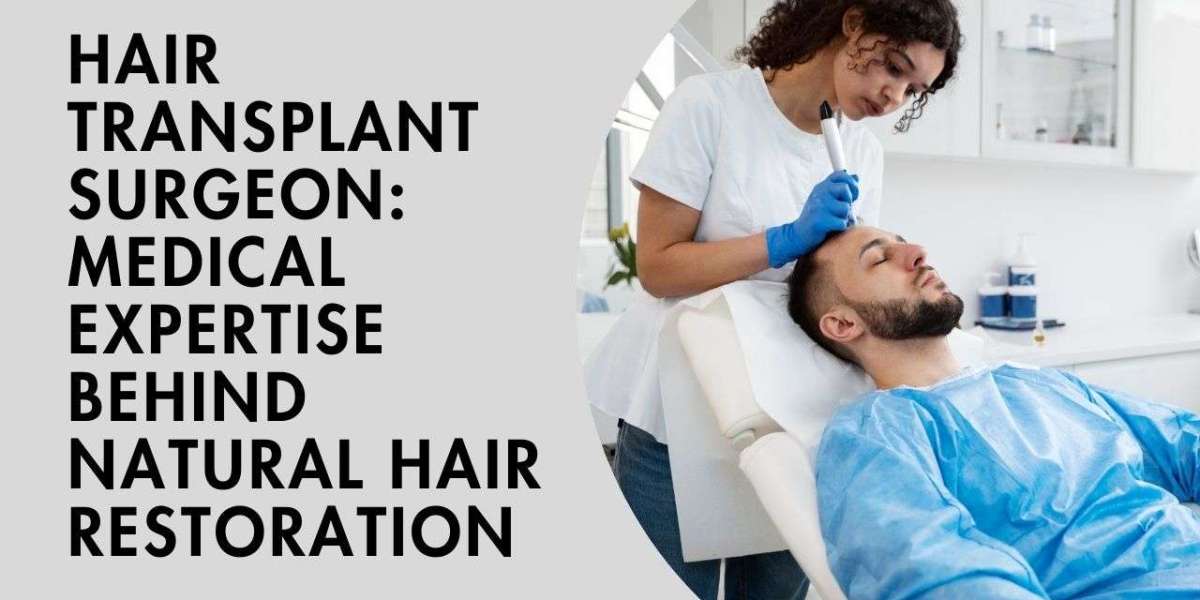 Hair Transplant Surgeon: Medical Expertise Behind Natural Hair Restoration